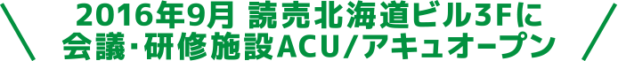 2016年9月 読売北海道ビル3Fに会議・研究施設ACU/アキュオープン